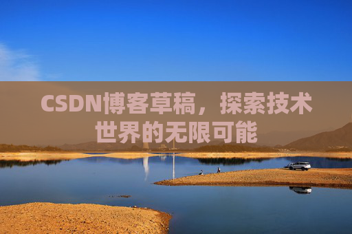 CSDN博客草稿，探索技术世界的无限可能